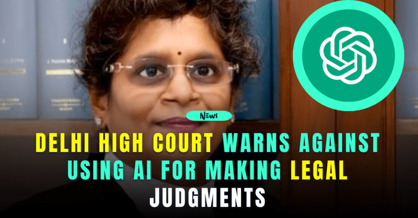 delhi high court warns against using ai for making legal judgments